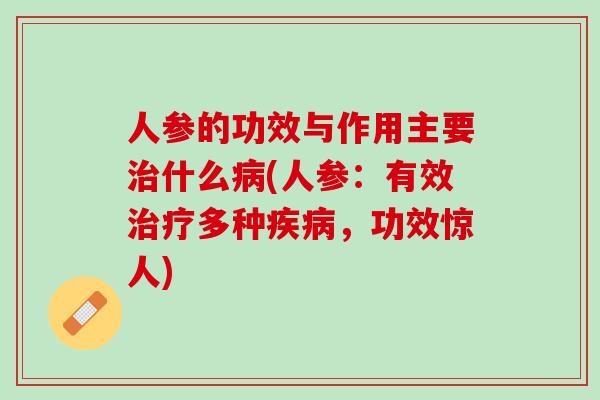 人参的功效与作用主要治什么病(人参：有效治疗多种疾病，功效惊人)