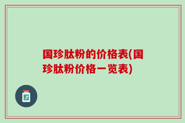 国珍肽粉的价格表(国珍肽粉价格一览表)