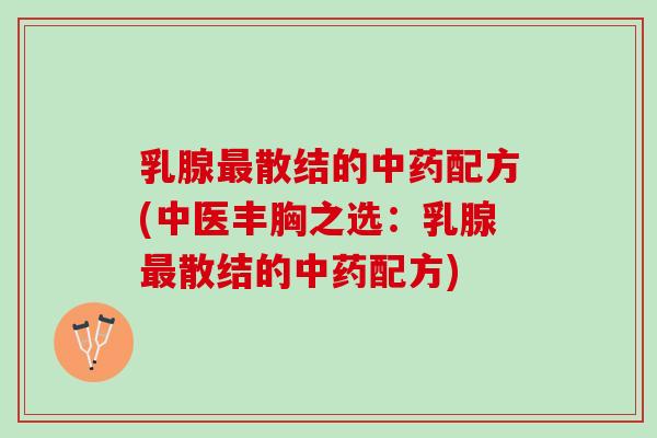乳腺散结的配方(中医丰胸之选：乳腺散结的配方)