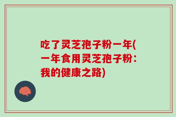 吃了灵芝孢子粉一年(一年食用灵芝孢子粉：我的健康之路)