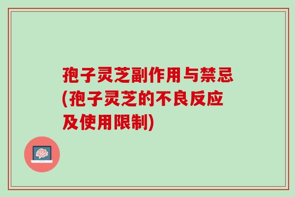 孢子灵芝副作用与禁忌(孢子灵芝的不良反应及使用限制)