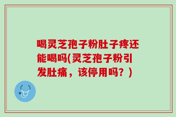 喝灵芝孢子粉肚子疼还能喝吗(灵芝孢子粉引发肚痛，该停用吗？)