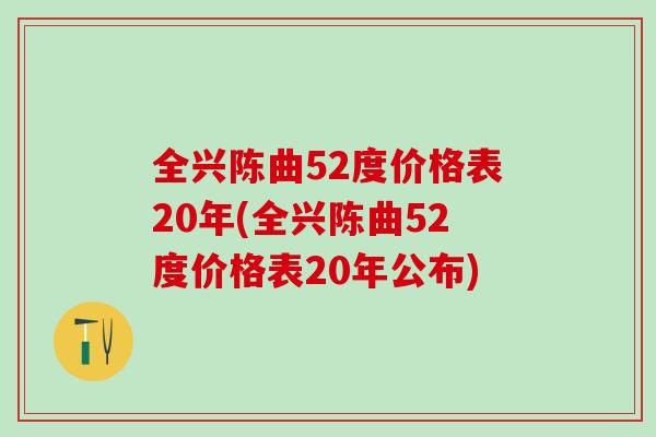 全兴陈曲52度价格表20年(全兴陈曲52度价格表20年公布)