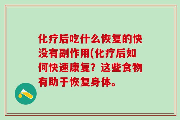 化疗后吃什么恢复的快没有副作用(化疗后如何快速康复？这些食物有助于恢复身体。