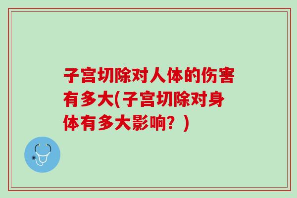 子宫切除对人体的伤害有多大(子宫切除对身体有多大影响？)