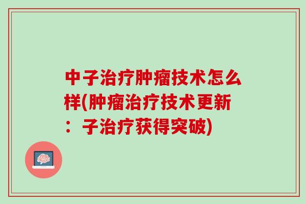 中子技术怎么样(技术更新:子获得突破) 中子技术怎么样(技术更新:子获得突破)