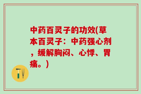 中药百灵子的功效(草本百灵子：中药强心剂，缓解胸闷、心悸、胃痛。)