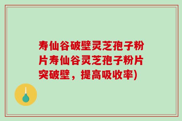 寿仙谷破壁灵芝孢子粉片寿仙谷灵芝孢子粉片突破壁，提高吸收率)