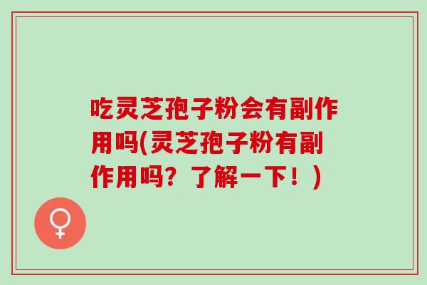 吃灵芝孢子粉会有副作用吗(灵芝孢子粉有副作用吗？了解一下！)