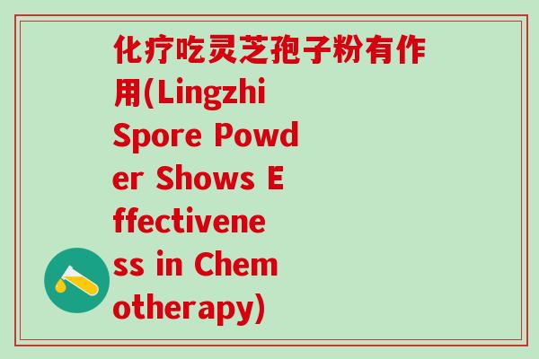 化疗吃灵芝孢子粉有作用(Lingzhi Spore Powder Shows Effectiveness in Chemotherapy)