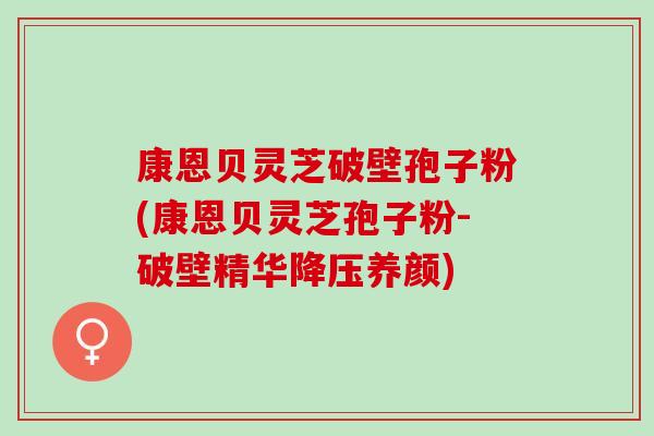 康恩贝灵芝破壁孢子粉(康恩贝灵芝孢子粉-破壁精华降压养颜)