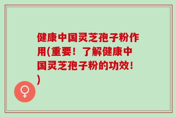健康中国灵芝孢子粉作用(重要!了解健康中国灵芝孢子粉的功效!) 健康中国灵芝孢子粉作用(重要!了解健康中国灵芝孢子粉的功效!)
