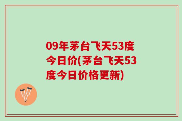 09年茅台飞天53度今日价(茅台飞天53度今日价格更新)