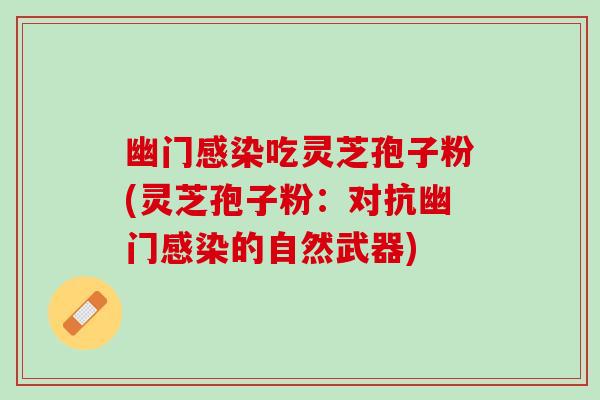 幽门吃灵芝孢子粉(灵芝孢子粉：对抗幽门的自然武器)