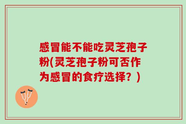 能不能吃灵芝孢子粉(灵芝孢子粉可否作为的食疗选择?) 能不能吃灵芝孢子粉(灵芝孢子粉可否作为的食疗选择?)