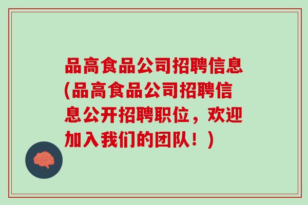 品高食品公司招聘信息(品高食品公司招聘信息公开招聘职位,欢迎加入我们的团队!) 品高食品公司招聘信息(品高食品公司招聘信息公开招聘职位,欢迎加入我们的团队!)