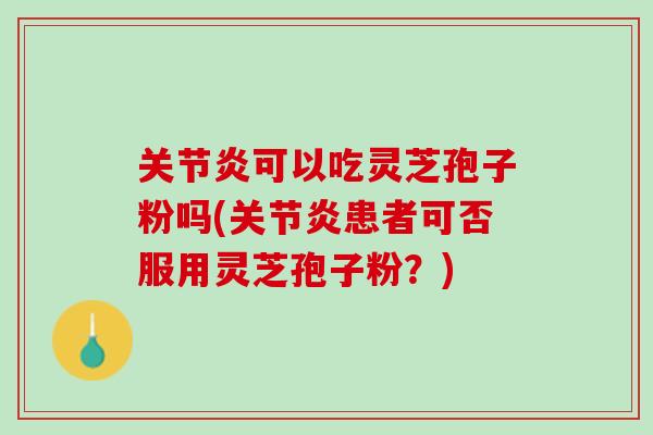 可以吃灵芝孢子粉吗(患者可否服用灵芝孢子粉?) 可以吃灵芝孢子粉吗(患者可否服用灵芝孢子粉?)