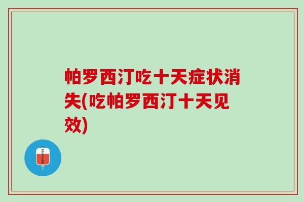 帕罗西汀吃十天症状消失(吃帕罗西汀十天见效) 帕罗西汀吃十天症状消失(吃帕罗西汀十天见效)