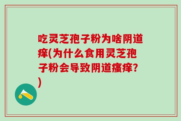 吃灵芝孢子粉为啥痒(为什么食用灵芝孢子粉会导致？)
