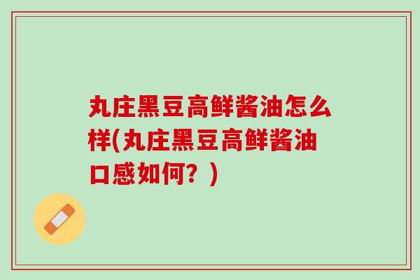 丸庄黑豆高鲜酱油怎么样(丸庄黑豆高鲜酱油口感如何?) 丸庄黑豆高鲜酱油怎么样(丸庄黑豆高鲜酱油口感如何?)