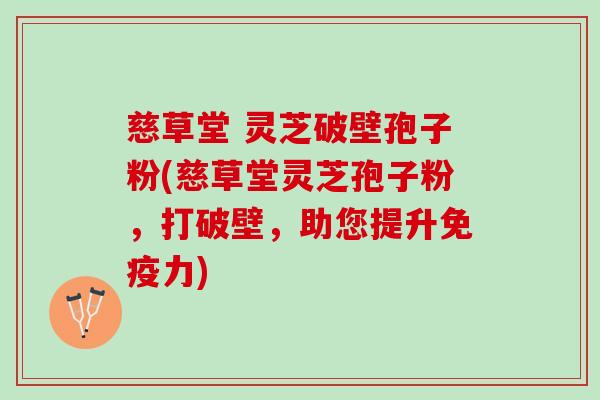 慈草堂 灵芝破壁孢子粉(慈草堂灵芝孢子粉，打破壁，助您提升免疫力)