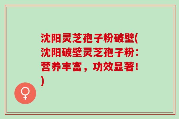沈阳灵芝孢子粉破壁(沈阳破壁灵芝孢子粉:营养丰富,功效显著!) 沈阳灵芝孢子粉破壁(沈阳破壁灵芝孢子粉:营养丰富,功效显著!)