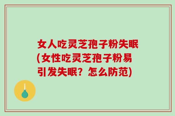 女人吃灵芝孢子粉失眠(女性吃灵芝孢子粉易引发失眠？怎么防范)