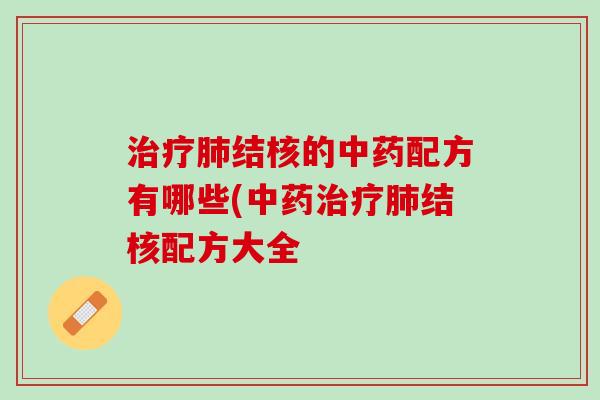 治疗肺结核的中药配方有哪些(中药治疗肺结核配方大全