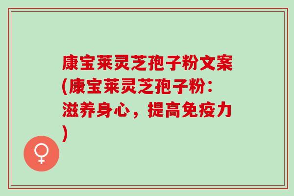康宝莱灵芝孢子粉文案(康宝莱灵芝孢子粉：滋养身心，提高免疫力)