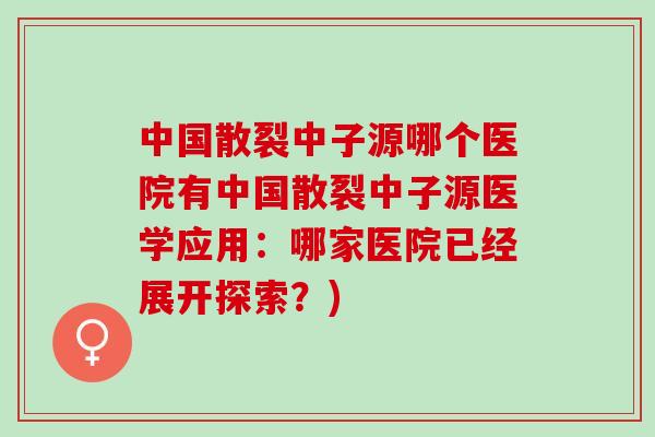 中国散裂中子源哪个医院有中国散裂中子源医学应用：哪家医院已经展开探索？)