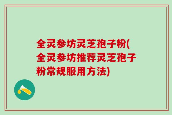 全灵参坊灵芝孢子粉(全灵参坊推荐灵芝孢子粉常规服用方法)