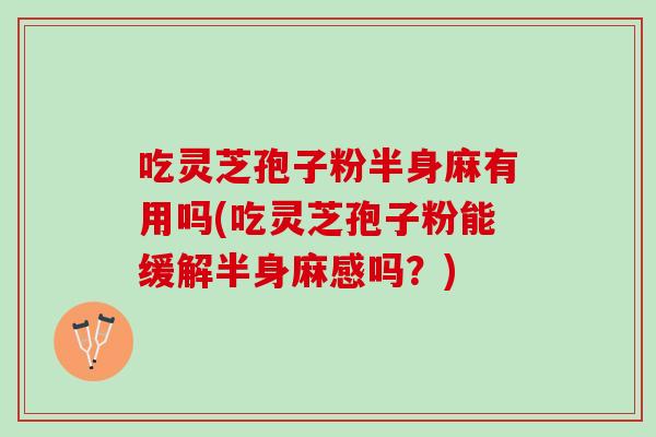 吃灵芝孢子粉半身麻有用吗(吃灵芝孢子粉能缓解半身麻感吗？)