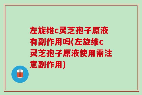 左旋维c灵芝孢子原液有副作用吗(左旋维c灵芝孢子原液使用需注意副作用)