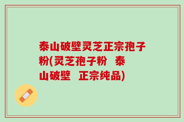 泰山破壁灵芝正宗孢子粉(灵芝孢子粉  泰山破壁  正宗纯品)