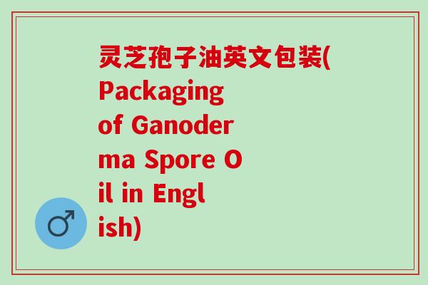 灵芝孢子油英文包装(Packaging of Ganoderma Spore Oil in English)