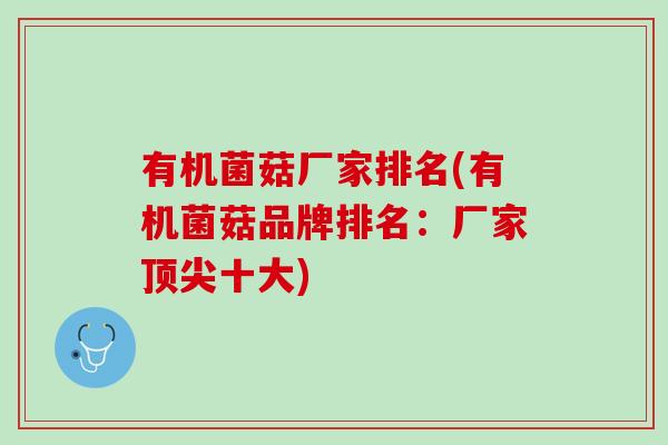 有机菌菇厂家排名(有机菌菇品牌排名：厂家顶尖十大)