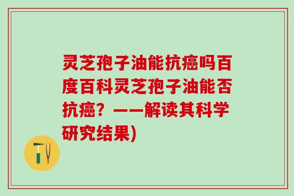 灵芝孢子油能抗吗百度百科灵芝孢子油能否抗?——解读其科学研究结果) 灵芝孢子油能抗吗百度百科灵芝孢子油能否抗?——解读其科学研究结果)