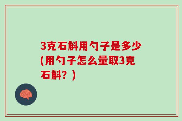 3克石斛用勺子是多少(用勺子怎么量取3克石斛？)