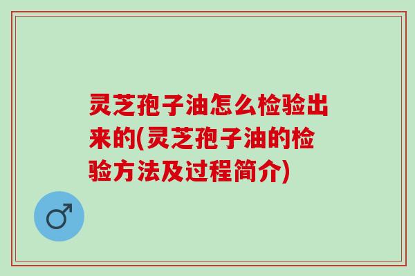 灵芝孢子油怎么检验出来的(灵芝孢子油的检验方法及过程简介)