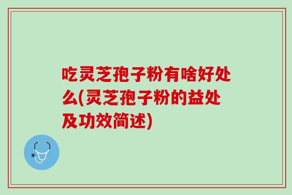 吃灵芝孢子粉有啥好处么(灵芝孢子粉的益处及功效简述)