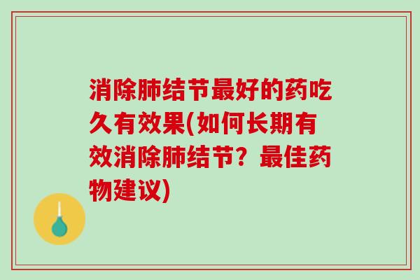 消除肺结节最好的药吃久有效果(如何长期有效消除肺结节？最佳药物建议)