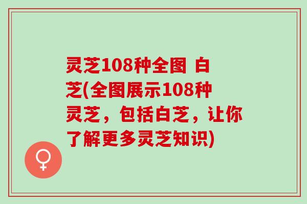 灵芝108种全图 白芝(全图展示108种灵芝，包括白芝，让你了解更多灵芝知识)