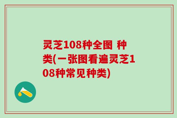 灵芝108种全图 种类(一张图看遍灵芝108种常见种类) 灵芝108种全图 种类(一张图看遍灵芝108种常见种类)