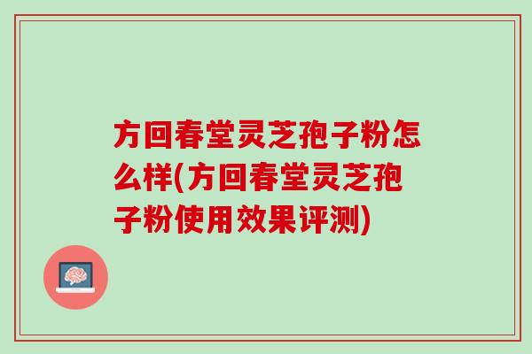 方回春堂灵芝孢子粉怎么样(方回春堂灵芝孢子粉使用效果评测)