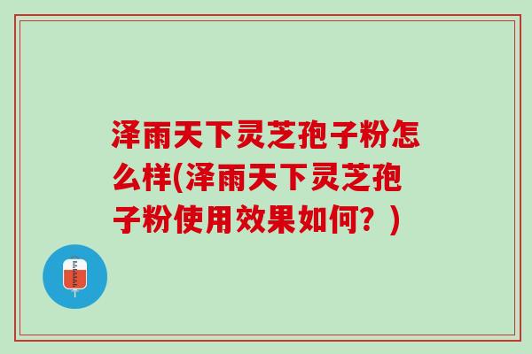 泽雨天下灵芝孢子粉怎么样(泽雨天下灵芝孢子粉使用效果如何？)