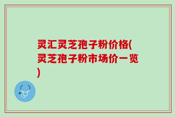 灵汇灵芝孢子粉价格(灵芝孢子粉市场价一览)