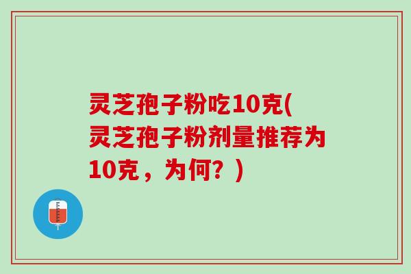 灵芝孢子粉吃10克(灵芝孢子粉剂量推荐为10克，为何？)