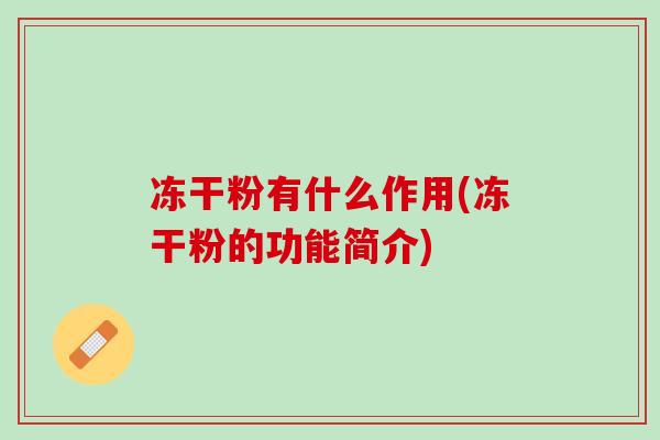 冻干粉有什么作用(冻干粉的功能简介) 冻干粉有什么作用(冻干粉的功能简介)