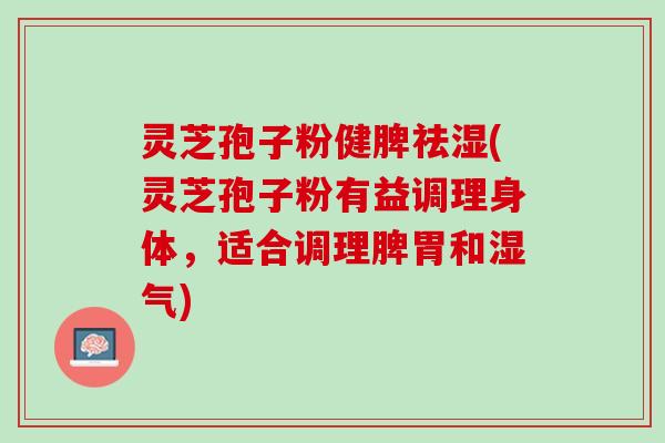 灵芝孢子粉健脾祛湿(灵芝孢子粉有益调理身体，适合调理脾胃和湿气)