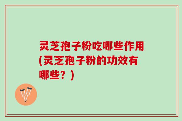 灵芝孢子粉吃哪些作用(灵芝孢子粉的功效有哪些?) 灵芝孢子粉吃哪些作用(灵芝孢子粉的功效有哪些?)